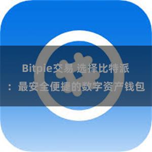 Bitpie交易 选择比特派：最安全便捷的数字资产钱包