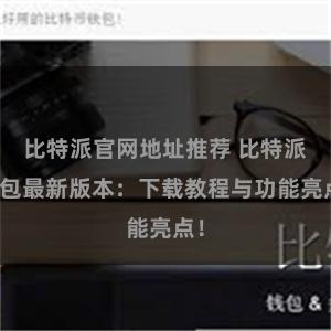 比特派官网地址推荐 比特派钱包最新版本：下载教程与功能亮点！