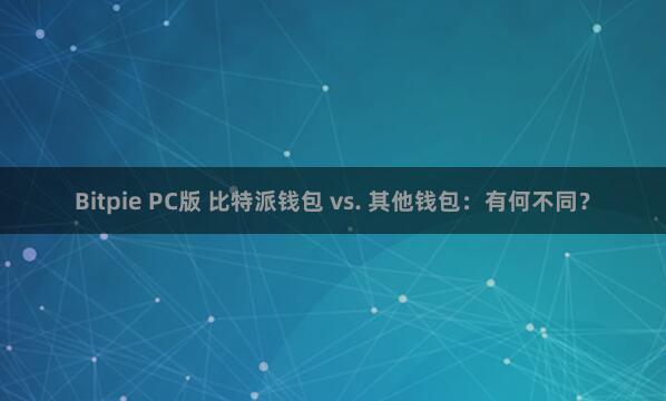 Bitpie PC版 比特派钱包 vs. 其他钱包：有何不同？