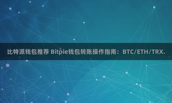 比特派钱包推荐 Bitpie钱包转账操作指南：BTC/ETH/TRX.