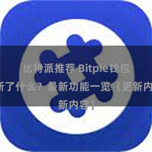 比特派推荐 Bitpie钱包更新了什么？最新功能一览【更新内容】