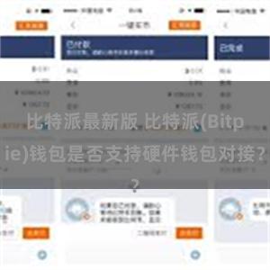 比特派最新版 比特派(Bitpie)钱包是否支持硬件钱包对接？