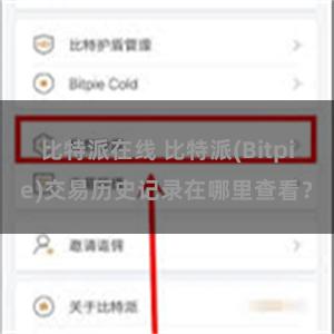 比特派在线 比特派(Bitpie)交易历史记录在哪里查看？