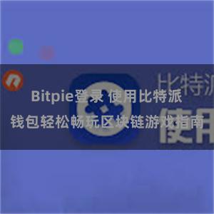 Bitpie登录 使用比特派钱包轻松畅玩区块链游戏指南