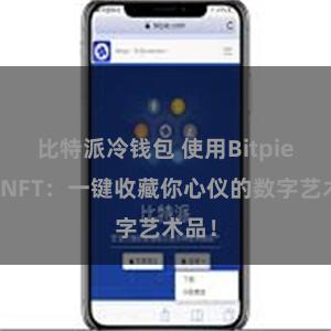 比特派冷钱包 使用Bitpie购买NFT：一键收藏你心仪的数字艺术品！