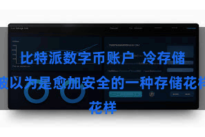 比特派数字币账户  冷存储被以为是愈加安全的一种存储花样