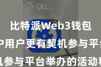 比特派Web3钱包  而VIP用户更有契机参与平台举办的活动和福利