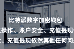 比特派数字加密钱包  岂论是往复操作、账户安全、充值提现依然其他任何问题