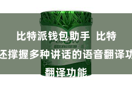 比特派钱包助手  比特派还撑握多种讲话的语音翻译功能