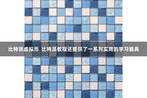 比特派虚拟币  比特派教程还提供了一系列实用的学习器具