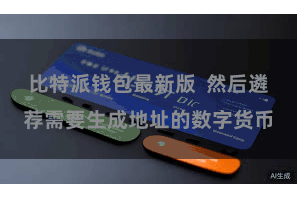 比特派钱包最新版  然后遴荐需要生成地址的数字货币