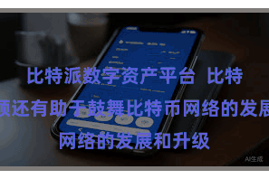 比特派数字资产平台  比特币派本领还有助于鼓舞比特币网络的发展和升级