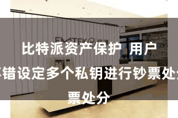 比特派资产保护  用户不错设定多个私钥进行钞票处分