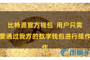 比特派官方钱包  用户只需要通过我方的数字钱包进行操作