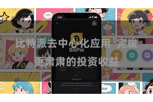 比特派去中心化应用  完竣更肃肃的投资收益